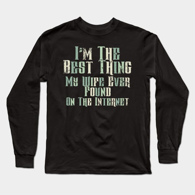 I’m The Best Thing My Wife Ever Found On The Internet Long Sleeve T-Shirt by ChasingTees